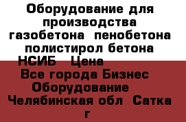 Оборудование для производства газобетона, пенобетона, полистирол бетона. НСИБ › Цена ­ 100 000 - Все города Бизнес » Оборудование   . Челябинская обл.,Сатка г.